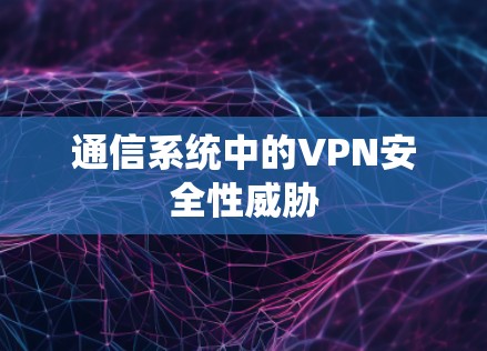 通信系统中的VPN安全性威胁 通信系统中的VPN安全性威胁