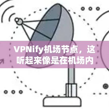 VPNify机场节点,这听起来像是在机场内部使用VPN来加密数据或访问特定服务。以下是关于如何在机场使用高速VPN的技术和方法 VPNify机场节点,这听起来像是在机场内部使用VPN来加密数据或访问特定服务。以下是关于如何在机场使用高速VPN的技术和方法