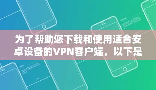 为了帮助您下载和使用适合安卓设备的VPN客户端，以下是一个系统化的指南