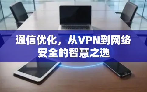 通信优化,从VPN到网络安全的智慧之选 通信优化,从VPN到网络安全的智慧之选
