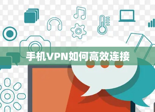 手机VPN如何高效连接 手机VPN如何高效连接