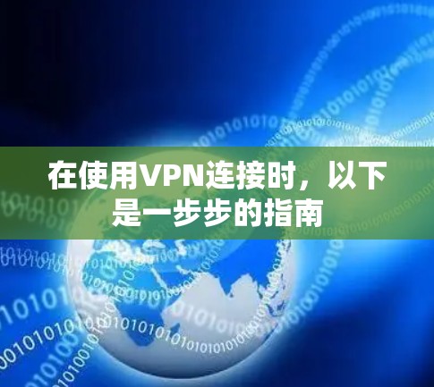 在使用VPN连接时,以下是一步步的指南 在使用VPN连接时,以下是一步步的指南