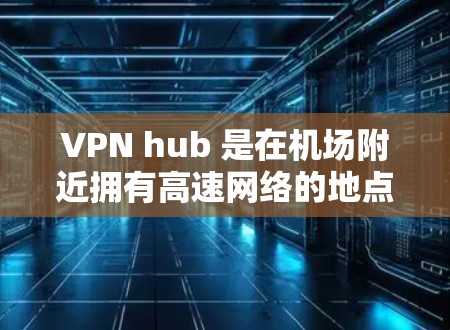 VPN hub 是在机场附近拥有高速网络的地点,用户可以直接使用这些VPN服务。以下是几个主要机场附近的高速VPN hub 建议,供您参考 VPN hub 是在机场附近拥有高速网络的地点,用户可以直接使用这些VPN服务。以下是几个主要机场附近的高速VPN hub 建议,供您参考
