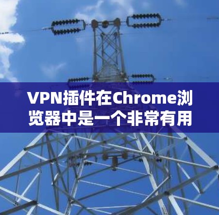 VPN插件在Chrome浏览器中是一个非常有用的功能,可以帮助用户更方便地使用VPN服务。以下是一些常见的VPN插件及其使用方法 VPN插件在Chrome浏览器中是一个非常有用的功能,可以帮助用户更方便地使用VPN服务。以下是一些常见的VPN插件及其使用方法