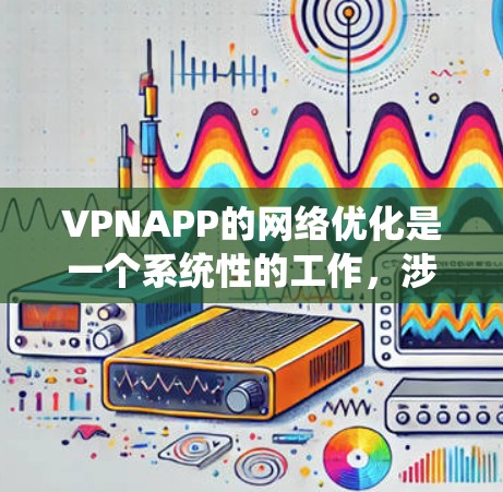 VPNAPP的网络优化是一个系统性的工作，涉及多个方面，以下是一些关键步骤和建议