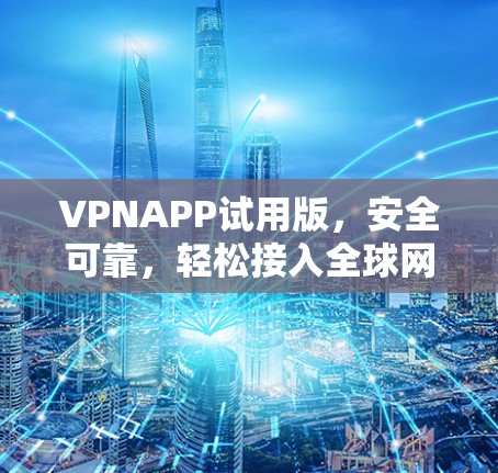 VPNAPP试用版,安全可靠,轻松接入全球网络 VPNAPP试用版,安全可靠,轻松接入全球网络