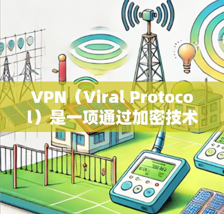 VPN(Viral Protocol)是一项通过加密技术传输数据的手段,旨在保护个人数据、金融信息和隐私。以下是关于VPN的重要信息和一些常见的VPN推荐 VPN(Viral Protocol)是一项通过加密技术传输数据的手段,旨在保护个人数据、金融信息和隐私。以下是关于VPN的重要信息和一些常见的VPN推荐