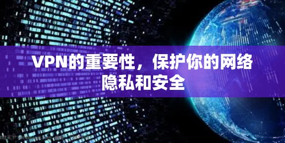 VPN的重要性,保护你的网络隐私和安全 VPN的重要性,保护你的网络隐私和安全