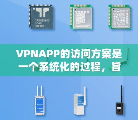 VPNAPP的访问方案是一个系统化的过程,旨在保护用户数据和网络安全。以下是一个详细、结构化的访问方案 VPNAPP的访问方案是一个系统化的过程,旨在保护用户数据和网络安全。以下是一个详细、结构化的访问方案