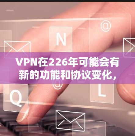 VPN在226年可能会有新的功能和协议变化,因此选择一个可靠的VPN版本至关重要。以下是一些可靠VPN软件推荐,包括在226年发布的版本 VPN在226年可能会有新的功能和协议变化,因此选择一个可靠的VPN版本至关重要。以下是一些可靠VPN软件推荐,包括在226年发布的版本