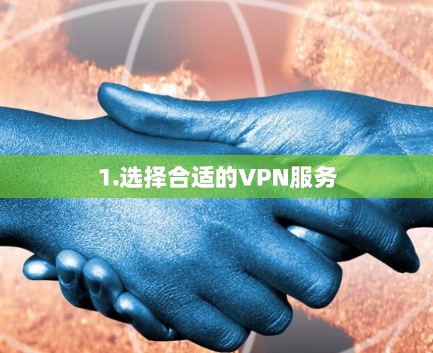 1.选择合适的VPN服务 1.选择合适的VPN服务