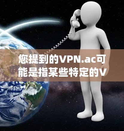 您提到的VPN.ac可能是指某些特定的VPN软件,但ac通常表示苹果或应用商店(Apple Store)如果您指的是苹果平台上的VPN软件,以下是关于这些软件的详细信息 您提到的VPN.ac可能是指某些特定的VPN软件,但ac通常表示苹果或应用商店(Apple Store)如果您指的是苹果平台上的VPN软件,以下是关于这些软件的详细信息