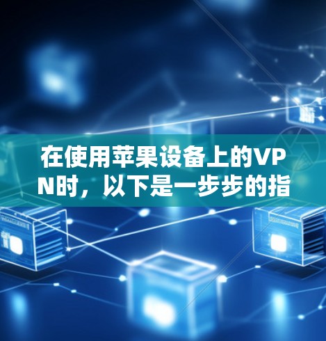 在使用苹果设备上的VPN时,以下是一步步的指南 在使用苹果设备上的VPN时,以下是一步步的指南