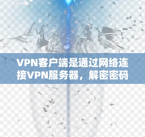VPN客户端是通过网络连接VPN服务器,解密密码后访问内容的主要方式。以下是关于如何使用VPN客户端的步骤和注意事项 VPN客户端是通过网络连接VPN服务器,解密密码后访问内容的主要方式。以下是关于如何使用VPN客户端的步骤和注意事项