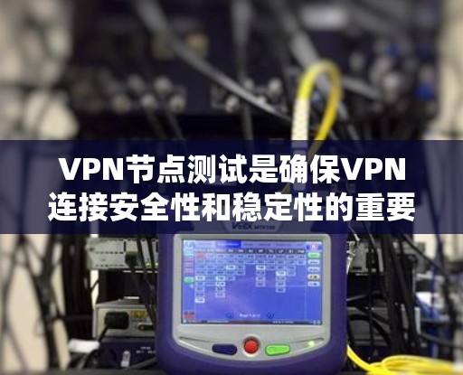 VPN节点测试是确保VPN连接安全性和稳定性的重要步骤。以下是一个详细的步骤指南,帮助您进行节点测试 VPN节点测试是确保VPN连接安全性和稳定性的重要步骤。以下是一个详细的步骤指南,帮助您进行节点测试