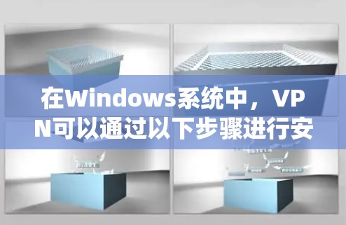 在Windows系统中,VPN可以通过以下步骤进行安装和使用 在Windows系统中,VPN可以通过以下步骤进行安装和使用