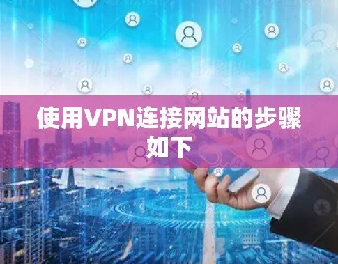 使用VPN连接网站的步骤如下 使用VPN连接网站的步骤如下