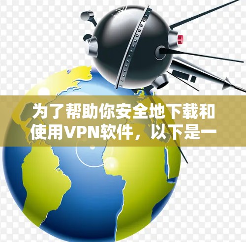 为了帮助你安全地下载和使用VPN软件,以下是一步步的指南 为了帮助你安全地下载和使用VPN软件,以下是一步步的指南