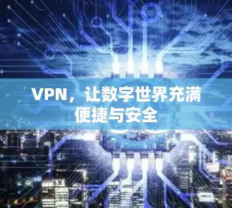 VPN,让数字世界充满便捷与安全 VPN,让数字世界充满便捷与安全