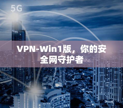 VPN-Win1版,你的安全网守护者 VPN-Win1版,你的安全网守护者