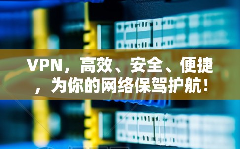 VPN,高效、安全、便捷,为你的网络保驾护航! VPN,高效、安全、便捷,为你的网络保驾护航!