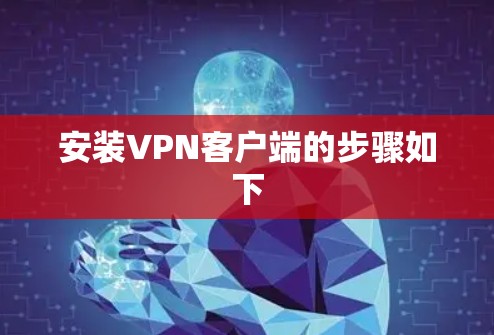 安装VPN客户端的步骤如下