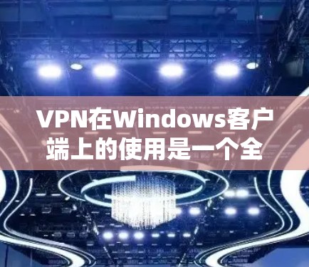 VPN在Windows客户端上的使用是一个全面的解决方案,旨在提供安全、可靠的网络连接。以下是一个详细的步骤指南,帮助您在Windows上安全使用VPN客户端 VPN在Windows客户端上的使用是一个全面的解决方案,旨在提供安全、可靠的网络连接。以下是一个详细的步骤指南,帮助您在Windows上安全使用VPN客户端