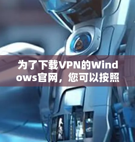 为了下载VPN的Windows官网，您可以按照以下步骤进行