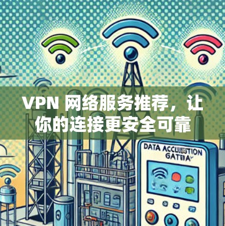 VPN 网络服务推荐，让你的连接更安全可靠