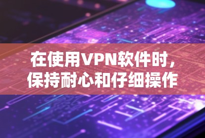 在使用VPN软件时,保持耐心和仔细操作非常重要。以下是更新VPNWindows版本的步骤说明,帮助你顺利完成更新 在使用VPN软件时,保持耐心和仔细操作非常重要。以下是更新VPNWindows版本的步骤说明,帮助你顺利完成更新