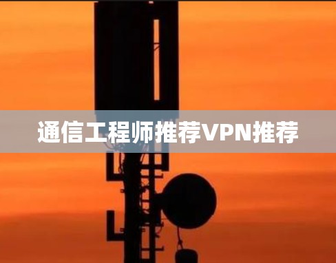 通信工程师推荐VPN推荐 通信工程师推荐VPN推荐