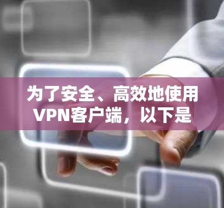 为了安全、高效地使用VPN客户端,以下是一个清晰的步骤指南 为了安全、高效地使用VPN客户端,以下是一个清晰的步骤指南