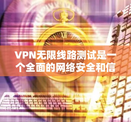 VPN无限线路测试是一个全面的网络安全和信息传输的实践,涉及多个技术层面,包括加密技术、网络连接的稳定性、数据传输速度以及安全性评估等。以下是对该主题的详细总结和总结 VPN无限线路测试是一个全面的网络安全和信息传输的实践,涉及多个技术层面,包括加密技术、网络连接的稳定性、数据传输速度以及安全性评估等。以下是对该主题的详细总结和总结