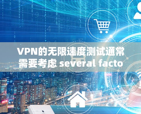 VPN的无限速度测试通常需要考虑 several factors，包括网络拓扑、防火墙设置、路由器配置以及IP地址的允许范围。以下是一些关键点和分析
