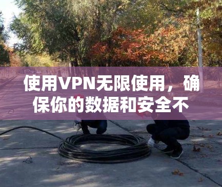 使用VPN无限使用,确保你的数据和安全不受威胁,是需要仔细设置和管理的。以下是一个详细的步骤指南,帮助你有效地使用VPN无限服务 使用VPN无限使用,确保你的数据和安全不受威胁,是需要仔细设置和管理的。以下是一个详细的步骤指南,帮助你有效地使用VPN无限服务
