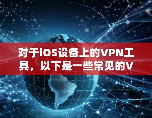 对于iOS设备上的VPN工具,以下是一些常见的VPN无限版本或无限高级版工具推荐 对于iOS设备上的VPN工具,以下是一些常见的VPN无限版本或无限高级版工具推荐