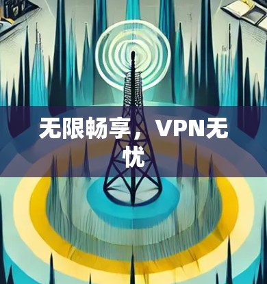 无限畅享,VPN无忧 无限畅享,VPN无忧