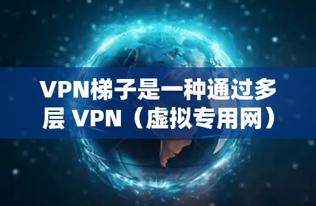 VPN梯子是一种通过多层 VPN(虚拟专用网)连接外部网络的技术,通过这些 VPN 层的组合,可以在没有实际VPN设备的情况下,实现对外部网络的访问或测试。以下是关于VPN梯子体验的详细说明 VPN梯子是一种通过多层 VPN(虚拟专用网)连接外部网络的技术,通过这些 VPN 层的组合,可以在没有实际VPN设备的情况下,实现对外部网络的访问或测试。以下是关于VPN梯子体验的详细说明