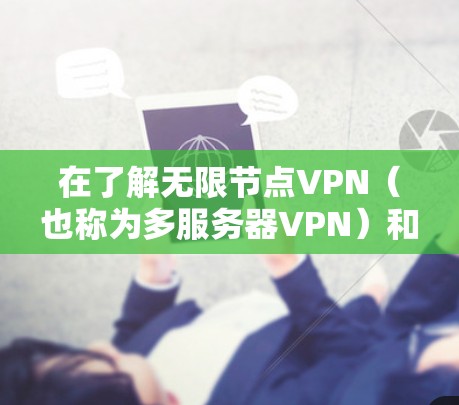 在了解无限节点VPN（也称为多服务器VPN）和全球测速时，以下是详细的总结