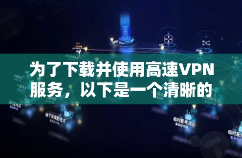 为了下载并使用高速VPN服务,以下是一个清晰的步骤指南 为了下载并使用高速VPN服务,以下是一个清晰的步骤指南