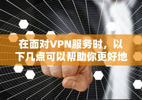 在面对VPN服务时,以下几点可以帮助你更好地理解和使用 在面对VPN服务时,以下几点可以帮助你更好地理解和使用