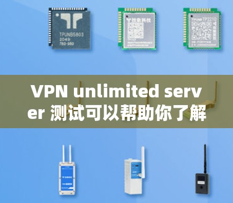 VPN unlimited server 测试可以帮助你了解如何安全地测试和配置VPN服务。以下是一个详细的指南，帮助你进行VPN unlimited server 测试