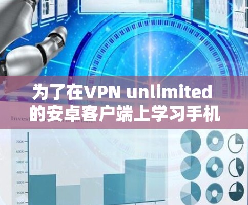 为了在VPN unlimited 的安卓客户端上学习手机教程,您可以按照以下步骤进行 为了在VPN unlimited 的安卓客户端上学习手机教程,您可以按照以下步骤进行
