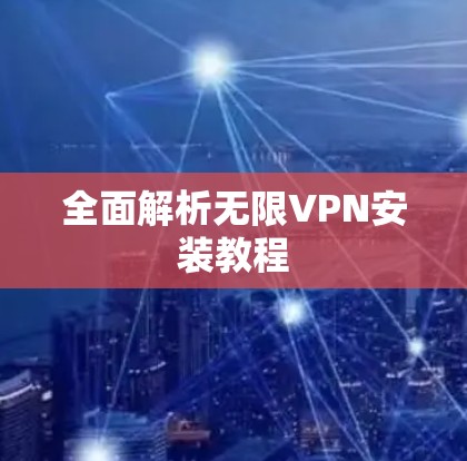 全面解析无限VPN安装教程 全面解析无限VPN安装教程