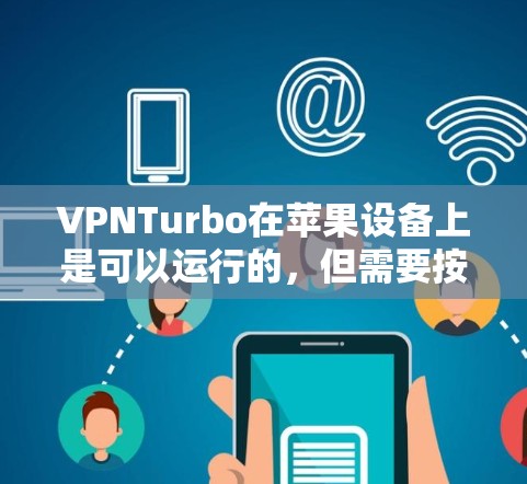 VPNTurbo在苹果设备上是可以运行的，但需要按照以下步骤操作