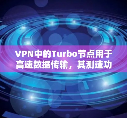 VPN中的Turbo节点用于高速数据传输，其测速功能可以帮助检测数据流量是否正常，确保数据传输速度在预期范围内。以下是关于VPNTurbo节点测速的详细步骤和内容