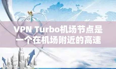 VPN Turbo机场节点是一个在机场附近的高速VPN设备,旨在提供优质、安全的网络连接。以下是对该技术的详细分析和总结 VPN Turbo机场节点是一个在机场附近的高速VPN设备,旨在提供优质、安全的网络连接。以下是对该技术的详细分析和总结
