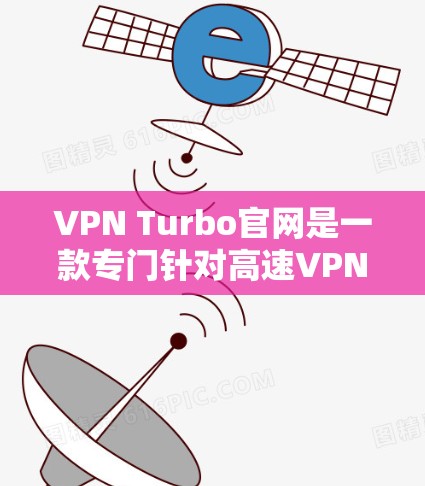 VPN Turbo官网是一款专门针对高速VPN加速器的官方网站,旨在帮助用户提升VPN速度。以下是一些关键点和建议,供您参考 VPN Turbo官网是一款专门针对高速VPN加速器的官方网站,旨在帮助用户提升VPN速度。以下是一些关键点和建议,供您参考