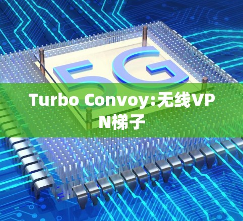 Turbo Convoy:无线VPN梯子