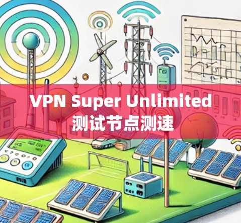 VPN Super Unlimited 测试节点测速 VPN Super Unlimited 测试节点测速